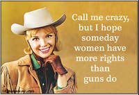 Call Me Crazy, but I Hope Someday Women Have More - Magnet